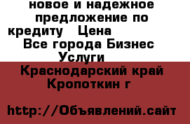 новое и надежное предложение по кредиту › Цена ­ 1 000 000 - Все города Бизнес » Услуги   . Краснодарский край,Кропоткин г.